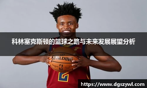 科林塞克斯顿的篮球之路与未来发展展望分析