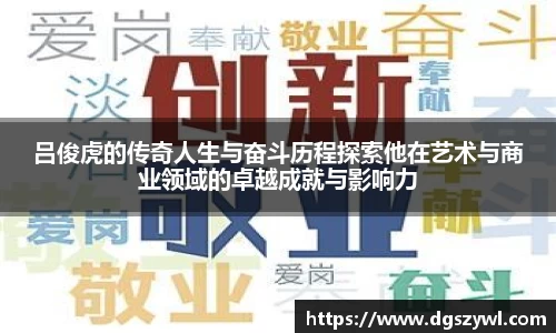 吕俊虎的传奇人生与奋斗历程探索他在艺术与商业领域的卓越成就与影响力