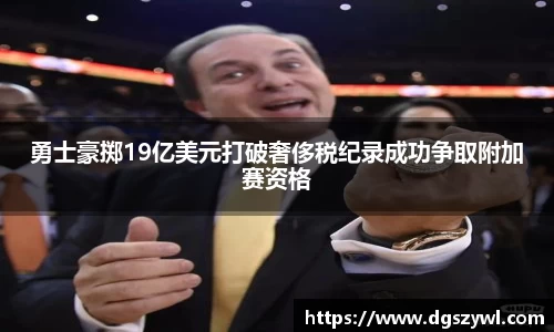 勇士豪掷19亿美元打破奢侈税纪录成功争取附加赛资格