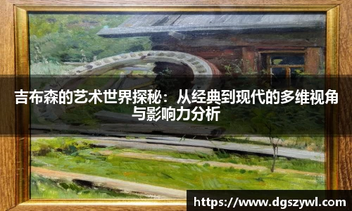 吉布森的艺术世界探秘：从经典到现代的多维视角与影响力分析