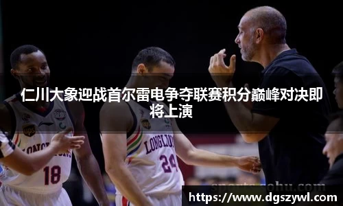 仁川大象迎战首尔雷电争夺联赛积分巅峰对决即将上演